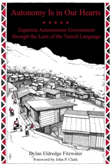 Autonomy Is In Our Hearts : Zapatista Autonomous Government through the Lens of the Tsotsil Language, Paperback / softback Book Autonomy Is In Our Hearts : Zapatista Autonomous Government through the Lens of the Tsotsil Language, Paperback / softback Book