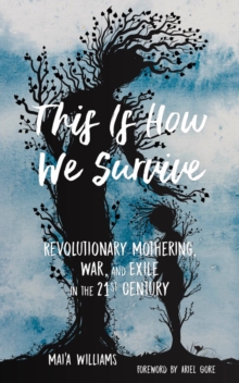 This Is How We Survive : Revolutionary Mothering, War, and Exile in the 21st Century