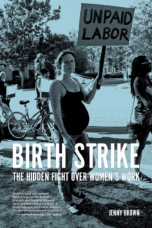 Birth Strike : The Hidden Fight over Women's Work