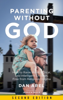 Parenting Without God : How to Raise Moral, Ethical, and Intelligent Children, Free from Religious Dogma: Second Edition