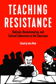 Teaching Resistance : Radicals, Revolutionaries, and Cultural Subversives in the Classroom