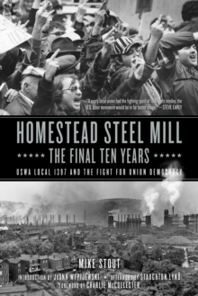 Homestead Steel Mill - The Final Ten Years : USWA Local 1937 and the Fight for Union Democracy