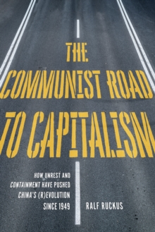 The Communist Road to Capitalism : How Social Unrest and Containment Have Pushed China s (R)evolution since 1949