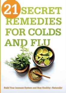 21 Secret Remedies for Colds and Flu : Build Your Immune System and Stay Healthy--Naturally!, Paperback Book 21 Secret Remedies for Colds and Flu : Build Your Immune System and Stay Healthy--Naturally!, Paperback Book