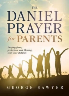 The Daniel Prayer for Parents : Praying Favor, Protection, and Blessing Over Your Children, Paperback / softback Book The Daniel Prayer for Parents : Praying Favor, Protection, and Blessing Over Your Children, Paperback / softback Book