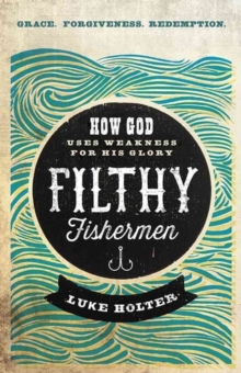 Filthy Fishermen : How God Uses Weakness for His Glory, Paperback / softback Book Filthy Fishermen : How God Uses Weakness for His Glory, Paperback / softback Book