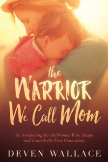 The Warrior We Call Mom : An Awakening for the Women Who Shape and Launch the Next Generation, Paperback Book The Warrior We Call Mom : An Awakening for the Women Who Shape and Launch the Next Generation, Paperback Book