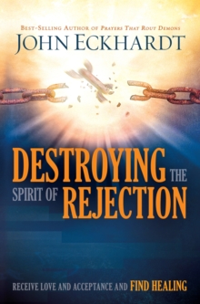 Destroying the Spirit of Rejection : Receive Love and Acceptance and Find Healing