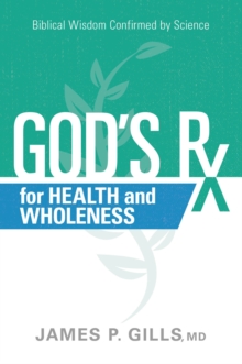 God's Rx for Health and Wholeness : Biblical Wisdom Confirmed by Science