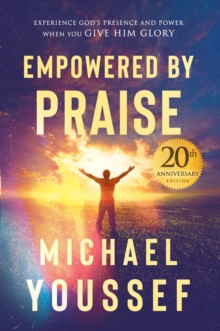 Empowered by Praise : Experiencing God's Presence and Power When You Give Him Glory