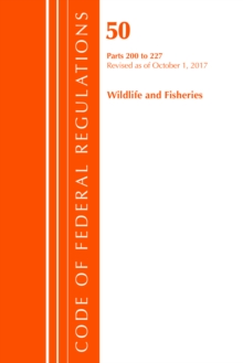 Code of Federal Regulations, Title 50 Wildlife and Fisheries 200-227, Revised as of October 1, 2017, Paperback / softback Book Code of Federal Regulations, Title 50 Wildlife and Fisheries 200-227, Revised as of October 1, 2017, Paperback / softback Book