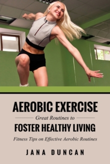 Aerobic Exercise : Great Routines to Foster Healthy Living