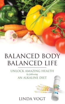 Balanced Body, Balanced Life : Unlock Amazing Health by following an Alkaline Diet