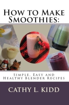 How to Make Smoothies : Simple, Easy and Healthy Blender Recipes