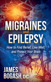 Migraines and Epilepsy : How to Find Relief, Live Well, and Protect Your Brain