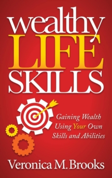 Wealthy Life Skills : Gaining Wealth Using Your Own Skills and Abilities