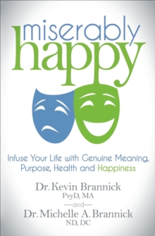 Miserably Happy : Infuse Your Life with Genuine Meaning, Purpose, Health and Happiness