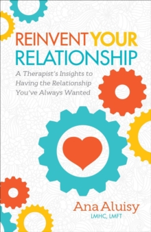 Reinvent Your Relationship : A Therapist's Insights to having the Relationship You've Always Wanted