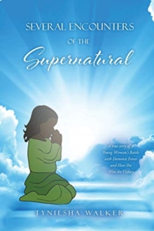 Several Encounters of the Supernatural : A true story of A Young Woman's Battle with Demonic Forces and How She Won the Victory