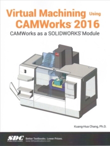 Virtual Machining Using CAMWorks 2016, Paperback / softback Book Virtual Machining Using CAMWorks 2016, Paperback / softback Book