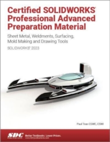 Certified SOLIDWORKS Professional Advanced Preparation Material (SOLIDWORKS 2023) : Sheet Metal, Weldments, Surfacing, Mold Tools and Drawing Tools