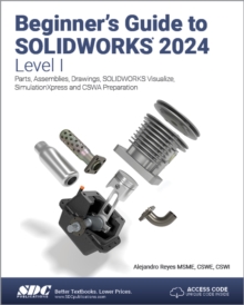 Beginner's Guide To SOLIDWORKS 2024 - Level I : Parts, Assemblies, Drawings, SOLIDWORKS Visualize And SimulationXpress