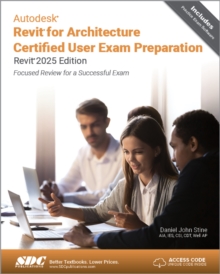 Autodesk Revit For Architecture Certified User Exam Preparation (Revit 2025 Edition) : Focused Review For A Successful Exam