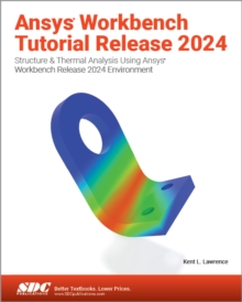 Ansys Workbench Tutorial Release 2024 : Structure & Thermal Analysis Using Ansys Workbench Release 2024 Environment