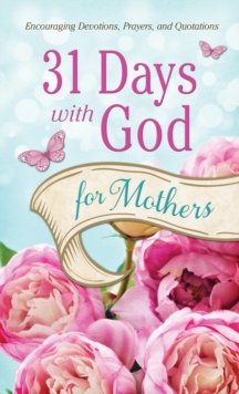 31 Days with God for Mothers : Encouraging Devotions, Prayers, and Quotations