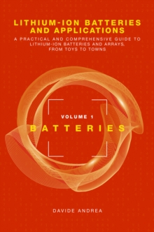 Lithium-Ion Batteries and Applications : A Practical and Comprehensive Guide to Lithium-Ion Batteries and Arrays, from Toys to Towns, Volume 1, Batteries