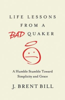 Life Lessons from a Bad Quaker : A Humble Stumble Toward Simplicity and Grace