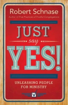 Just Say Yes! : Unleashing People for Ministry