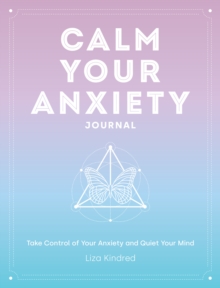 Calm Your Anxiety Journal : Take Control of Your Anxiety and Quiet Your Mind