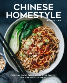 Chinese Homestyle : Everyday Plant-Based Recipes for Takeout, Dim Sum, Noodles, and More