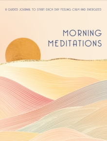 Morning Meditations : A Guided Journal to Start Each Day Feeling Calm and Energized