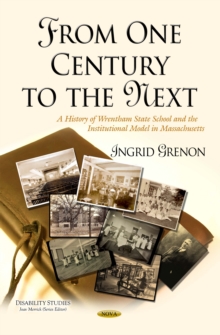 From One Century to the Next : A History of Wrentham State School and the Institutional Model in Massachusetts