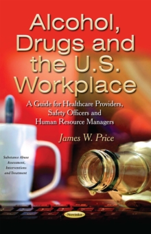 Alcohol, Drugs and the U.S. Workplace : A Guide for Healthcare Providers, Safety Officers and Human Resource Managers