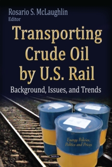 Transporting Crude Oil by U.S. Rail : Background, Issues, and Trends