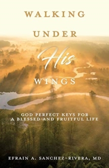 Walking Under His Wings : God Perfect Keys for a Blessed and Fruitful Life