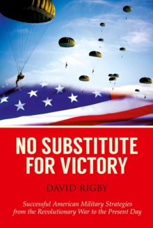 No Substitute for Victory : Successful American Military Strategies from the Revolutionary War to the Present Day