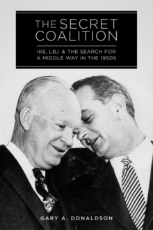 The Secret Coalition : Ike, LBJ, and the Search for a Middle Way in the 1950s