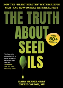 The Truth About Seed Oils : How the "Heart-Healthy" Myth Made Us Sickand How to Heal with Real Fats