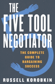 The Five Tool Negotiator : The Complete Guide to Bargaining Success