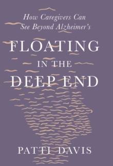 Floating in the Deep End : How Caregivers Can See Beyond Alzheimer's