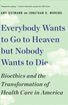 Everybody Wants to Go to Heaven but Nobody Wants to Die : Bioethics and the Transformation of Health Care in America