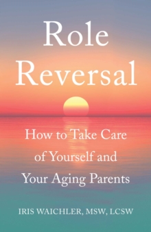 Role Reversal : How to Take Care of Yourself and Your Aging Parents