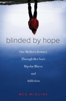 Blinded by Hope : One Mother's Journey Through Her Son's Bipolar Illness and Addiction