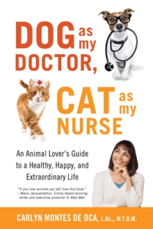 Dog as My Doctor, Cat as My Nurse : An Animal Lover's Guide to a Healthy, Happy, and Extraordinary Life