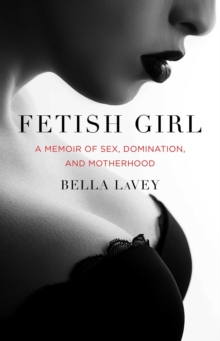 Fetish Girl : A Memoir of Sex, Domination, and Motherhood