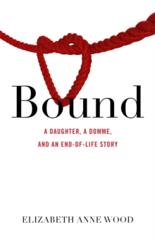 Bound : A Daughter, a Domme, and an End-of-Life Story